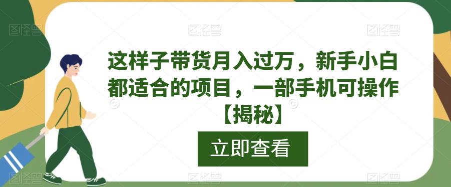 这样子带货月入过万，新手小白都适合的项目，一部手机可操作【揭秘】