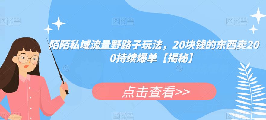 陌陌私域流量野路子玩法，20块钱的东西卖200持续爆单【揭秘】