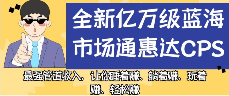 全新亿万级蓝海市场通惠达cps，最强管道收入，让你睡着赚、躺着赚、玩着赚、轻松赚【揭秘】