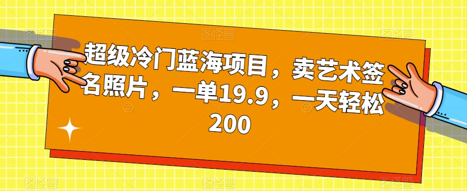 超级冷门蓝海项目，卖艺术签名照片，一单19.9，一天轻松200