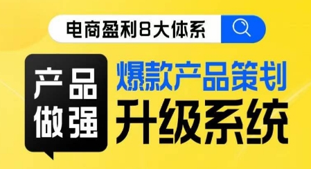 电商盈利8大体系 ·产品做强​爆款产品策划系统升级线上课，全盘布局更能实现利润突破