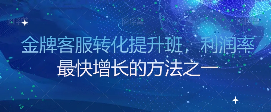 金牌客服转化提升班，利润率最快增长的方法之一