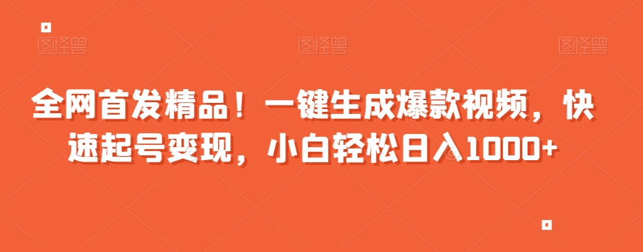 全网首发精品！一键生成爆款视频，快速起号变现，小白轻松日入1000+【揭秘】