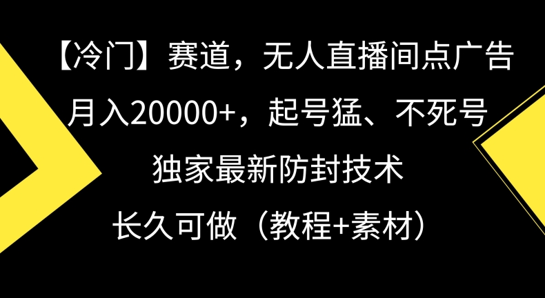 冷门赛道，无人直播间点广告，月入20000+，起号猛、不死号，独家最新防封技术【揭秘】