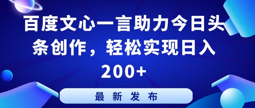 百度文心一言助力今日头条创作，轻松实现日入200+【揭秘】