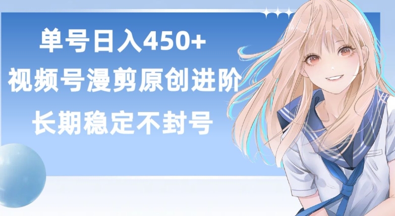 单号日赚450+，视频号原创漫剪进阶版，长久稳定，而且具有睡后收益【揭秘】