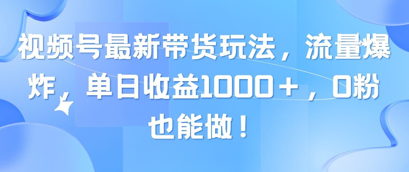 （10858期）视频号最新带货玩法，流量爆炸，单日收益1000＋，0粉也能做！插图