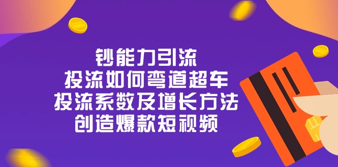 （10938期）钞 能 力 引 流：投流弯道超车，投流系数及增长方法，创造爆款短视频-20节插图