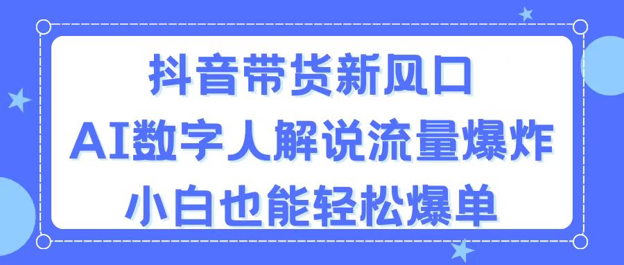 （11401期）抖音带货新风口，AI数字人解说，流量爆炸，小白也能轻松爆单插图