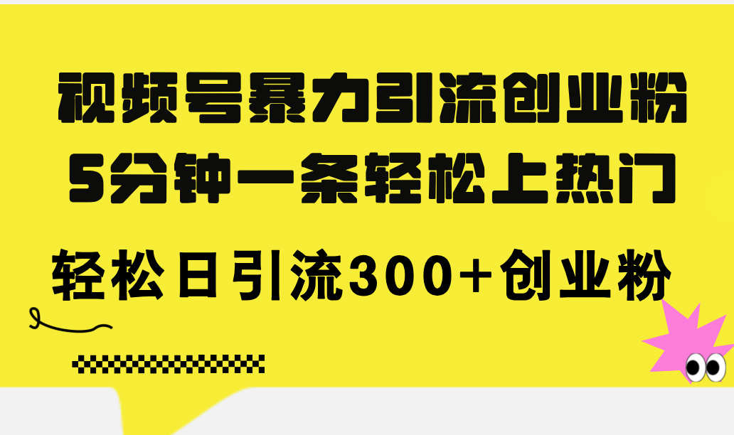 （11754期）视频号暴力引流创业粉，5分钟一条轻松上热门，轻松日引流300+创业粉插图