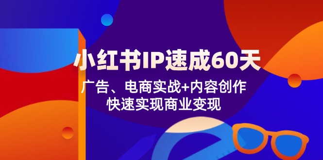 （12202期）小红书 IP速成60天：广告、电商实战+内容创作，快速实现商业变现插图