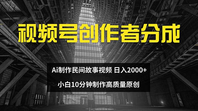 （12270期）视频号创作者分成 ai制作民间故事 新手小白10分钟制作高质量视频 日入2000插图